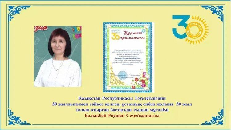 Құрмет грамотасы Қазақстан Республикасы Тәуелсіздігінің 30 жылдығымен сәйкес келген, ұстаздық еңбек жолына 30 жыл толып отырған бастауыш пәні мұғалімі Балықбай Раушан Семейханқызы