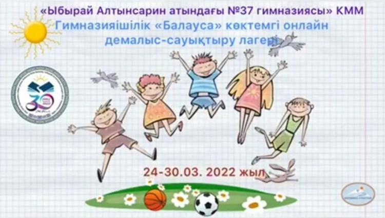 «Ыбырай Алтынсарин атындағы №37 гимназиясы» КММ 1-4 сынып оқушыларын гимназияішілік "Балауса" көктемгі онлайн демалыс-сауықтыру лагеріне 24-30 наурыз аралығында шақырады!