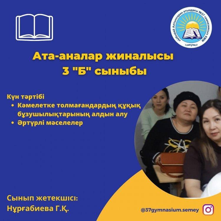 3 "Б" сыныбында кезекті ата-аналар жиналысы өтті. Күн тәртібіндегі мәселелер талқыланып,кері байланыс жасалды. Сынып жетекшісі: Нұрғабиева Г.Қ.