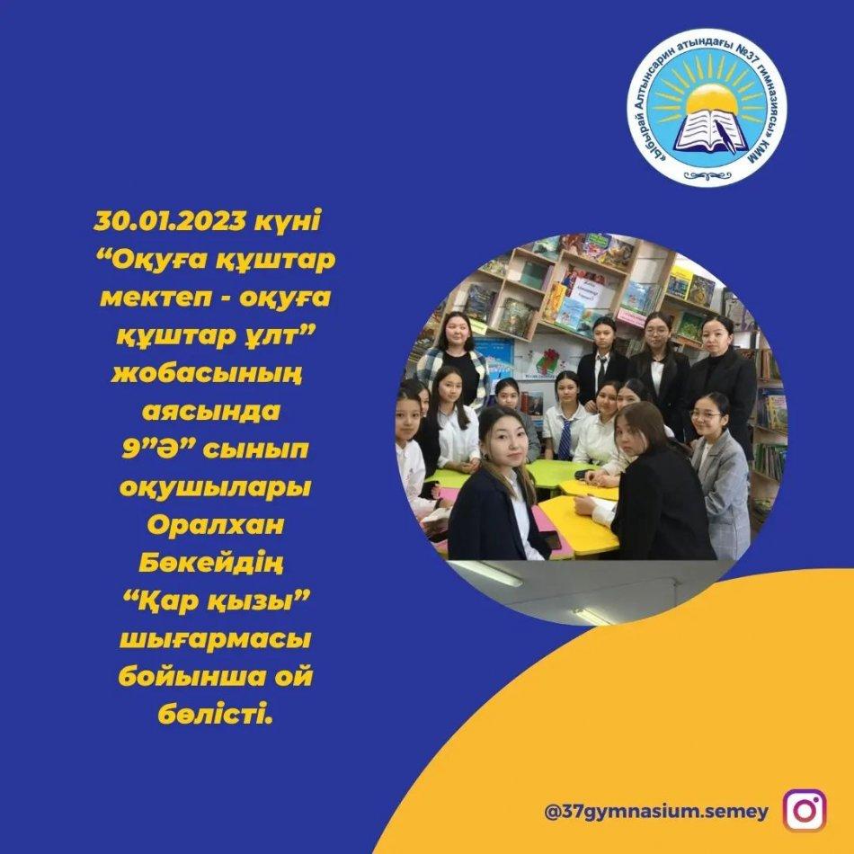 30.01.2023 күні “Оқуға құштар мектеп - оқуға құштар ұлт” жобасының аясында 9 ”Ә” сынып оқушылары Оралхан Бөкейдің “Қар қызы” шығармасы бойынша ой бөлісті.