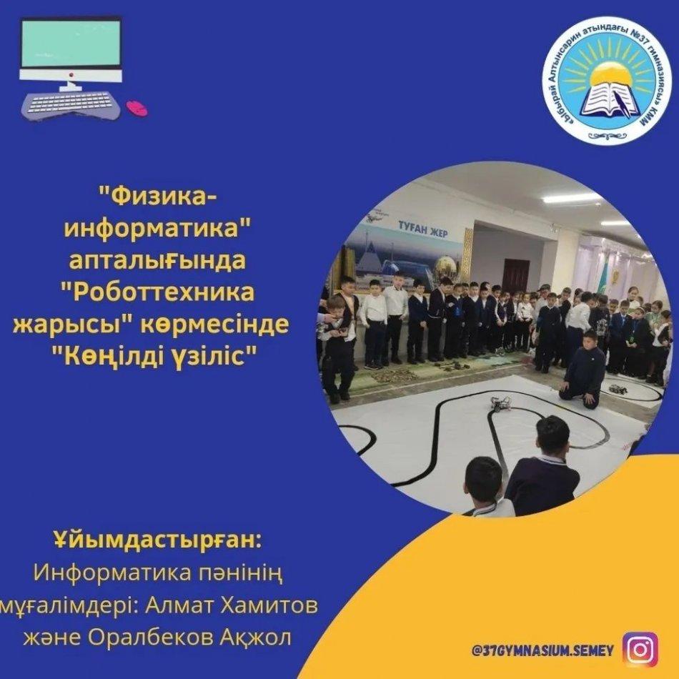 "Физика-информатика" апталығында "Роботтехника жарысы" көрмесінде "Көңілді үзіліс" пайдаланып облыстық және қалалық жеңімпаздардың жүлделі жұмыстары таныстырылды.