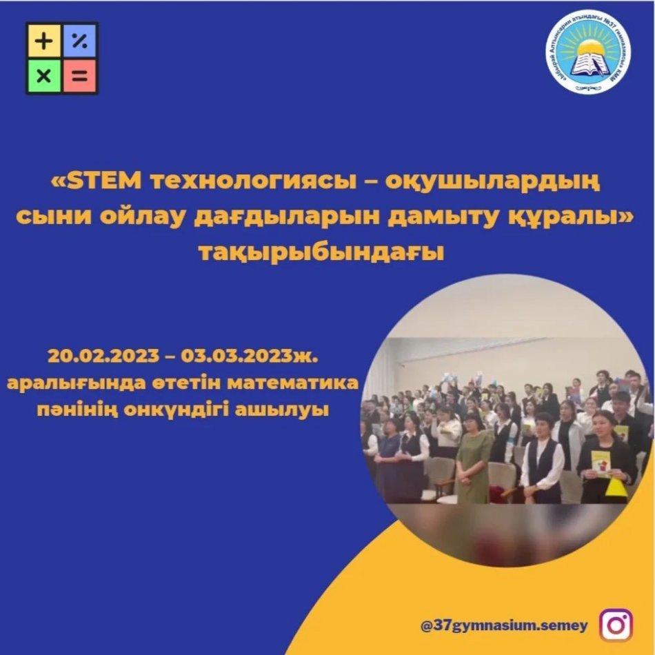 21.02.23 күні «STEM технологиясы – оқушылардың сыни ойлау дағдыларын дамыту құралы» тақырыбындағы 20.02.2023 – 03.03.2023ж. аралығында өтетін математика пәнінің онкүндігінің ашылуы өтті.