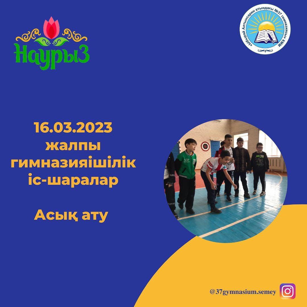16.03.2023 ж “Ыбырай Алтынсарин атындағы № 37 гимназиясы” КММ-де Наурыз мейрамына орай жалпы гимназияішілік іс-шаралар өтті.