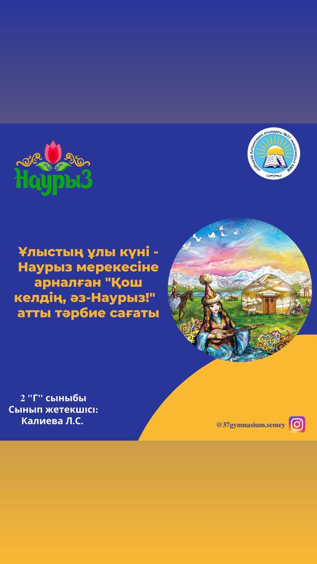 2 “Г” сыныбында Ұлыстың ұлы күні- Наурыз мейрамына арналған “Қош келдің, Әз- Наурыз!” атты тәрбие сағаты өтті.