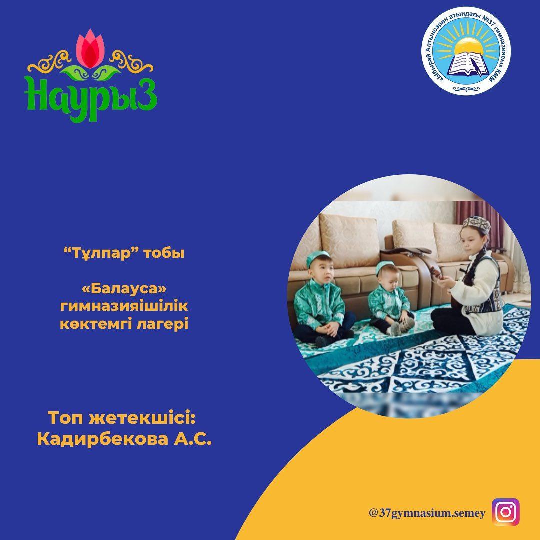 “Балауса” гимназияішілік көктемгі лагері “Тұлпар” тобының оқушылары «Ұлыстың ұлы күніне» орай «Менің отбасымның Наурызды дәріптеуі» тақырыбында бейнероликтер әзірледі. Топ жетекшісі: Кадирбекова А.С.