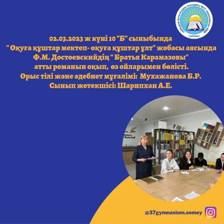 02.03.2023 ж күні 10 "Б" сыныбында " Оқуға құштар мектеп- оқуға құштар ұлт" жобасы аясында Ф.М. Достоевскийдің " Братья Карамазовы" атты романын оқып, өз ойларымен бөлісті.