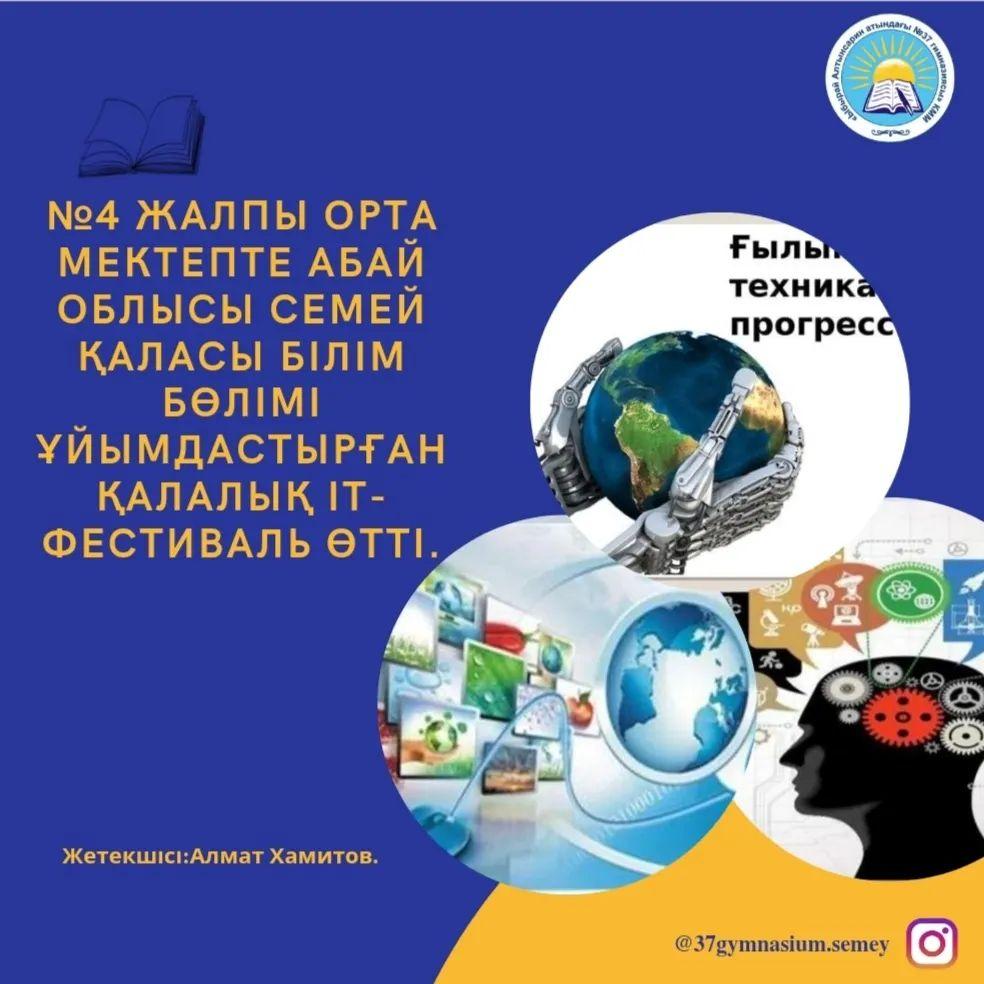11.03.2023 жылы №4 жалпы орта мектепте Абай облысы Семей қаласы білім бөлімі ұйымдастырған қалалық IT-фестиваль өтті.