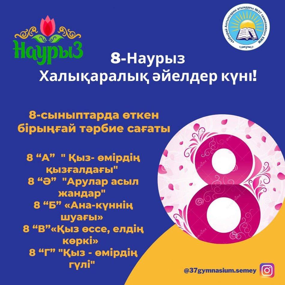 06.03.23 күні “Ыбырай Алтынсарин атындағы № 37 гимназиясы” КММ-де 8-Наурыз халықаралық әйелдер күні қарсанында 8 сынып оқушыларына онлайн форматта бірыңғай сынып сағаты өткізілді.