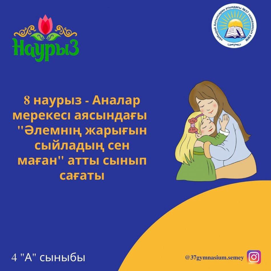 8 наурыз - Аналар мерекесі аясындағы "Әлемнің жарығын сыйладың сен маған" тақырыбындағы сынып сағаты. 4 "А" сыныбы Жетекшісі: Кабакаева А. Е.