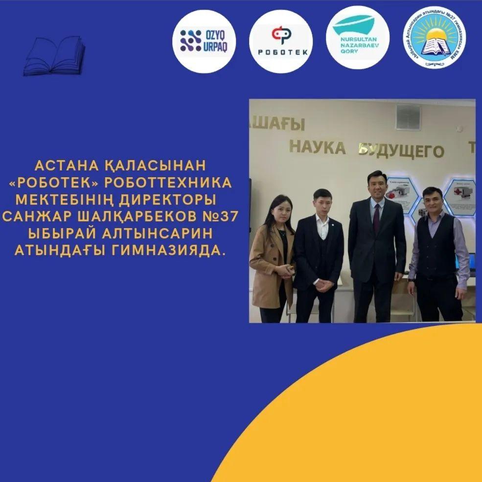 Астана қаласы «Роботек» роботтехника мектебінің негізін салушы Санжар Шалқарбеков Семей қаласы №37 Ыбырай Алтынсарин атындағы гимназияға келді.