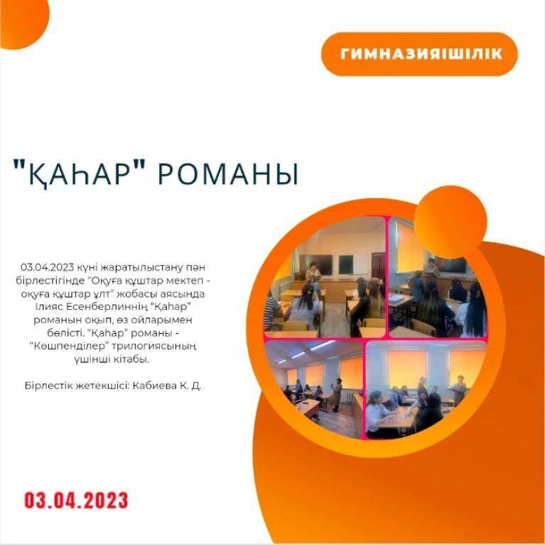 03.04.2023 күні жаратылыстану пән бірлестігінде “Оқуға құштар мектеп - оқуға құштар ұлт” жобасы аясында Ілияс Есенберлиннің “Қаһар” романын оқып, өз ойларымен бөлісті.