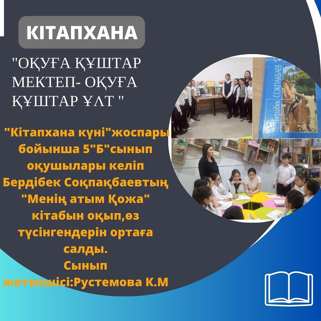 10.04.23ж. "Оқуға құштар мектеп" жобасы аясында гимназия кітапханасында "Кітапхана күні" жоспары бойынша 5 "Б" сынып оқушылары келіп Бердібек Соқпақбаевтың "Менің атым Қожа" кітабын оқып, өз түсінгендерін ортаға салды.