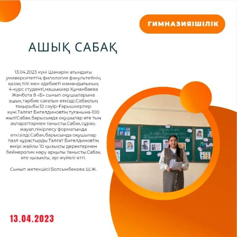 13.04.2023 күні Шәкәрім атындағы университеттің филология факультетінің қазақ тілі мен әдебиеті мамандығының 4-курс студенті,машықкер Құнанбаева Жанбота 8 «Б» сынып оқушыларына ашық тәрбие сағатын өткізді.