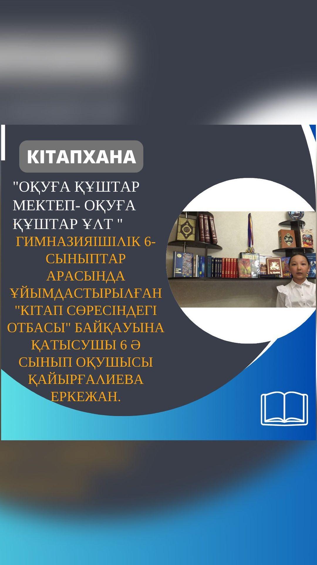 “Оқуға құштар мектеп, оқуға құштар ұлт” жобасы гимназияішілік 6-сыныптар арасында ұйымдастырылған “Кітап сөресіндегі отбасы” байқауына қатысушы 6 "Ә" сынып оқушысы Қайырғалиева Еркежан.