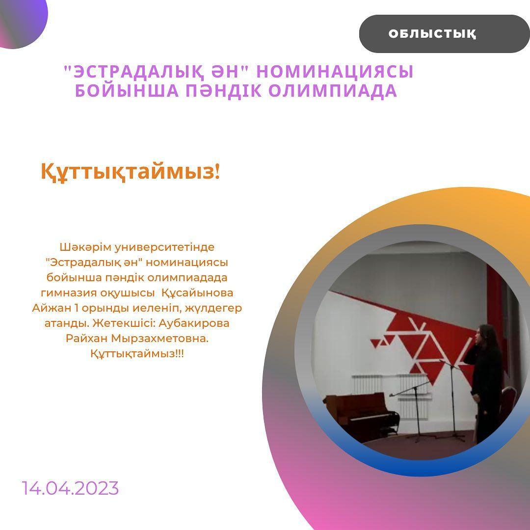 14.04.2023ж. Шәкәрім университетінде "Эстрадалық ән" номинациясы бойынша пәндік олимпиадада гимназия оқушысы Құсайынова Айжан 1 орынды иеленіп, жүлдегер атанды. Жетекшісі: Аубакирова Райхан Мырзахметовна. Құттықтаймыз!!!