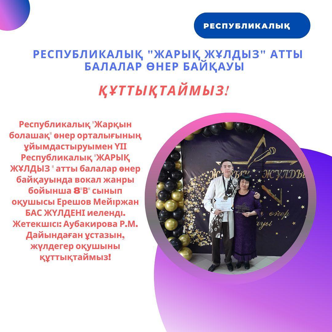 Республикалық "Жарқын болашақ" өнер орталығының ұйымдастыруымен ҮІІ Республикалық "ЖАРЫҚ ЖҰЛДЫЗ " атты балалар өнер байқауында вокал жанры бойынша 8 "В" сынып оқушысы Ерешов Мейіржан БАС ЖҮЛДЕНІ иеленді.
