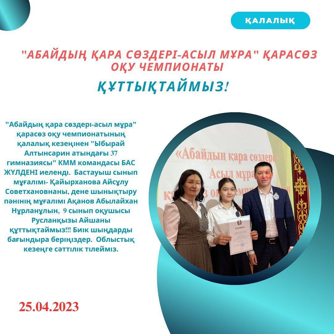 25.04.2023ж. "Абайдың қара сөздері-асыл мұра" қарасөз оқу чемпионатының қалалық кезеңінен "Ыбырай Алтынсарин атындағы №37 гимназиясы" КММ командасы БАС ЖҮЛДЕНІ иеленді.
