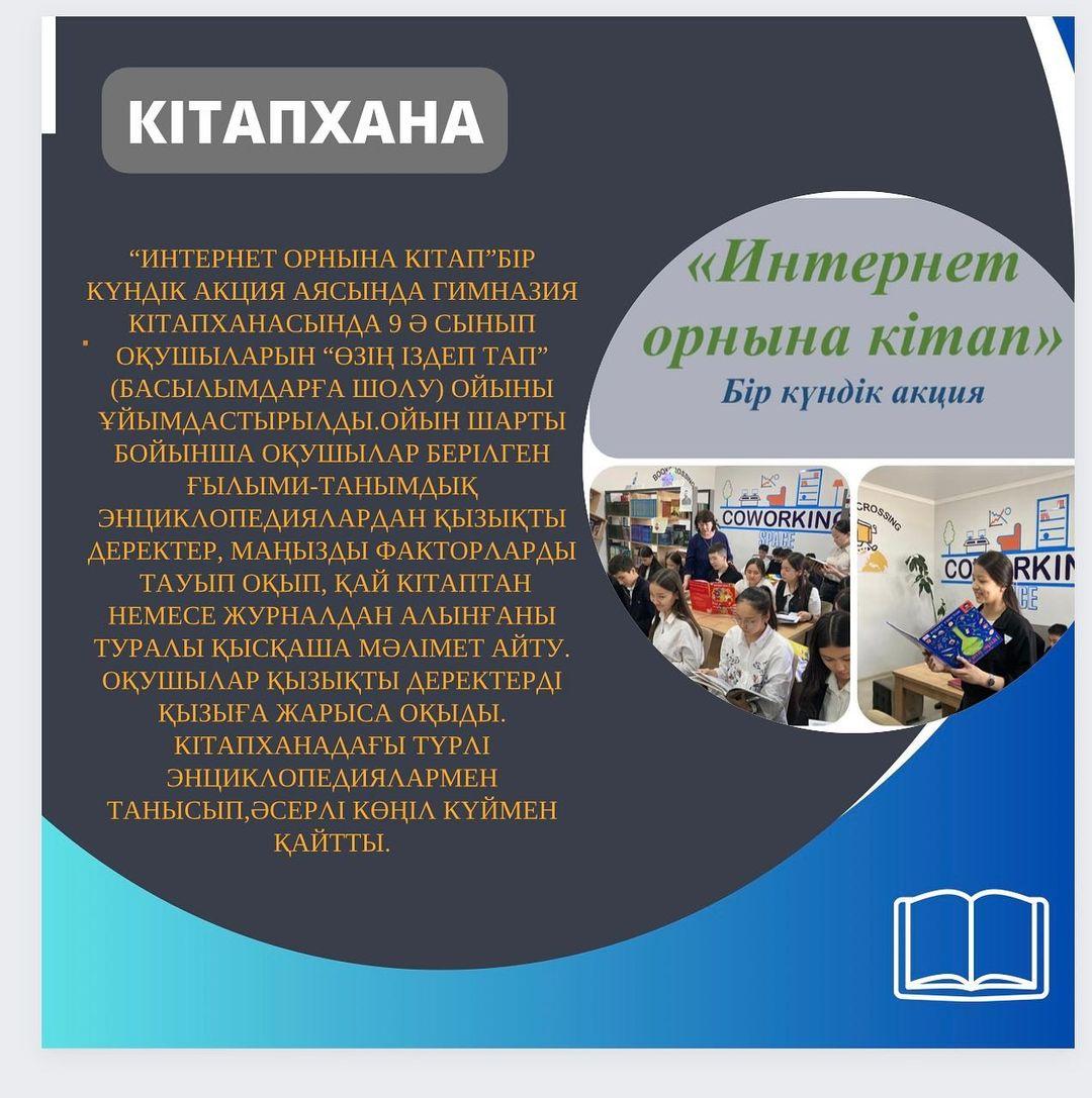 Интернет орнына кітап” бір күндік акция аясында гимназия кітапханасында 9 "Ә" сынып оқушыларын “Өзің іздеп тап” (басылымдарға шолу) ойыны ұйымдастырылды.
