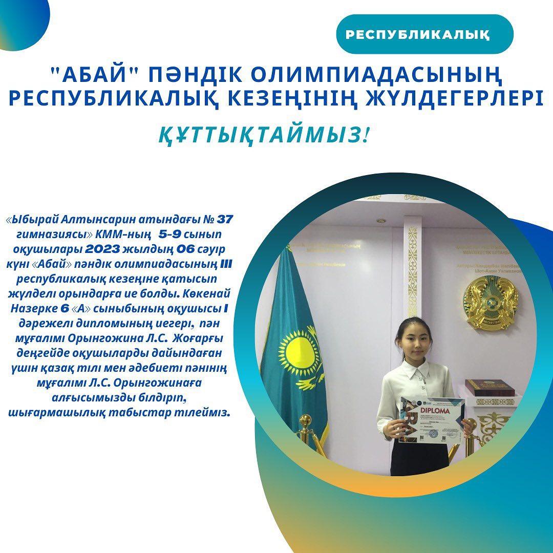«Ыбырай Алтынсарин атындағы № 37 гимназиясы» КММ-ның 5-9 сынып оқушылары 2023 жылдың 06 сәуір күні «Абай» пәндік олимпиадасының III республикалық кезеңіне қатысып жүлделі орындарға ие болды.