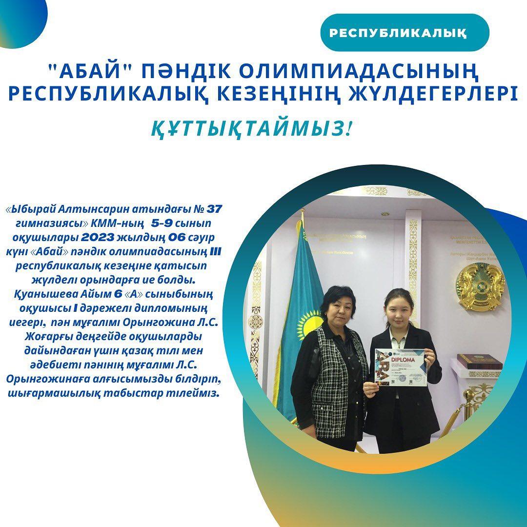«Ыбырай Алтынсарин атындағы № 37 гимназиясы» КММ-ның 5-9 сынып оқушылары 2023 жылдың 06 сәуір күні «Абай» пәндік олимпиадасының III республикалық кезеңіне қатысып жүлделі орындарға ие болды.
