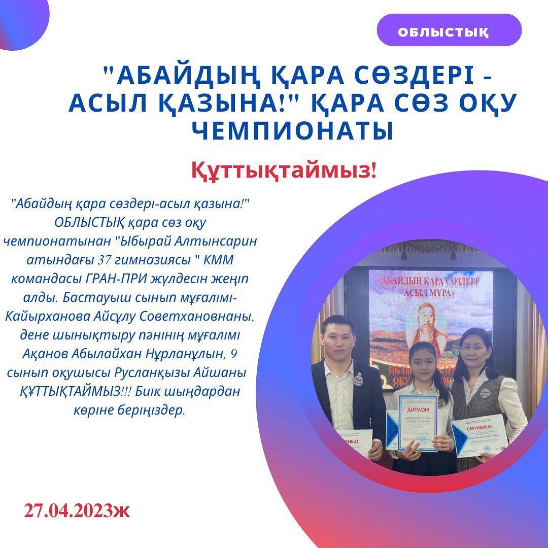 27.04.2023ж. "Абайдың қара сөздері-асыл қазына!" ОБЛЫСТЫҚ қара сөз оқу чемпионатынан "Ыбырай Алтынсарин атындағы №37 гимназиясы" КММ командасы ГРАН-ПРИ жүлдесін жеңіп алды.