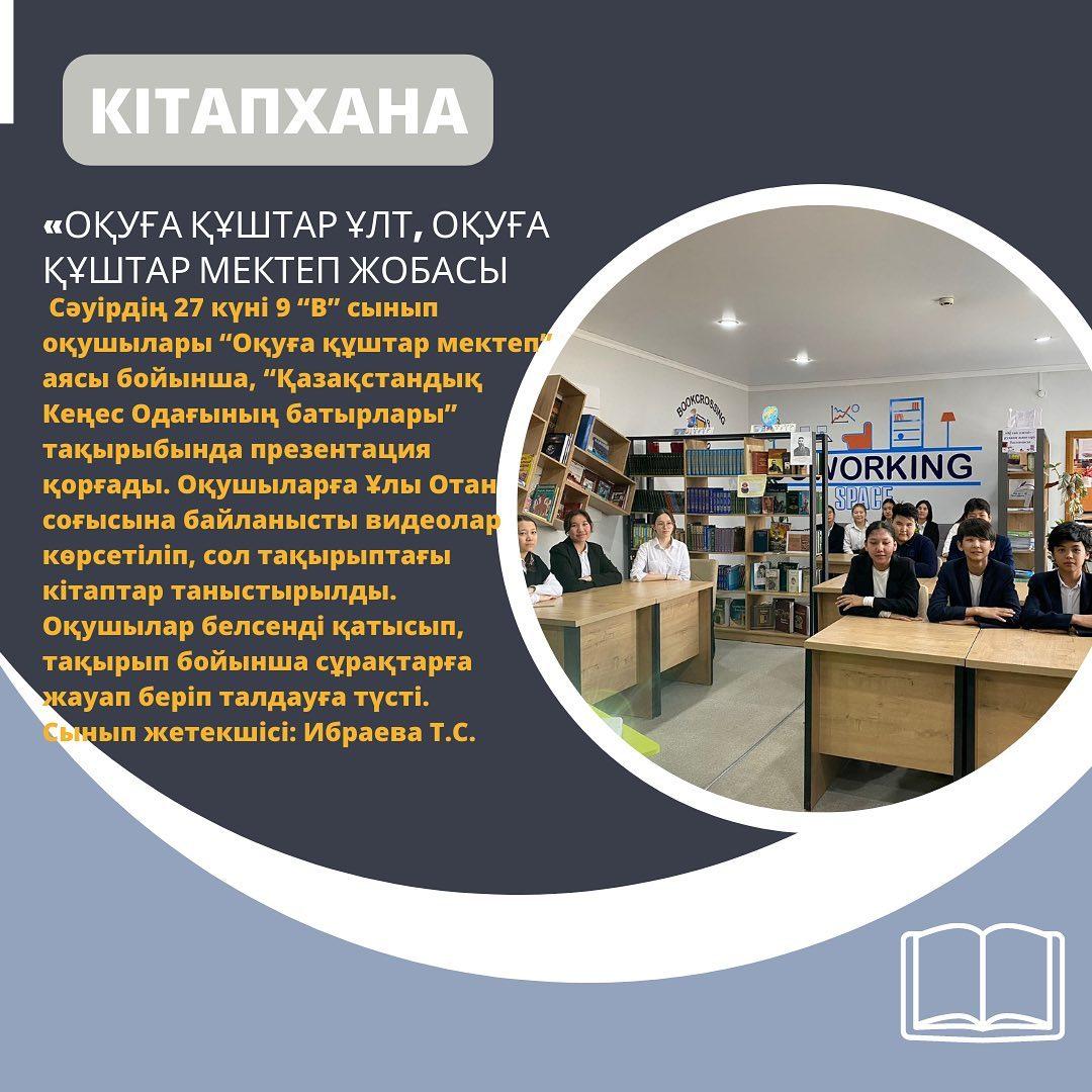 Сәуірдің 27 күні 9 “В” сынып оқушылары “Оқуға құштар мектеп” аясы бойынша, “Қазақстандық Кеңес Одағының батырлары” тақырыбында презентация қорғады.