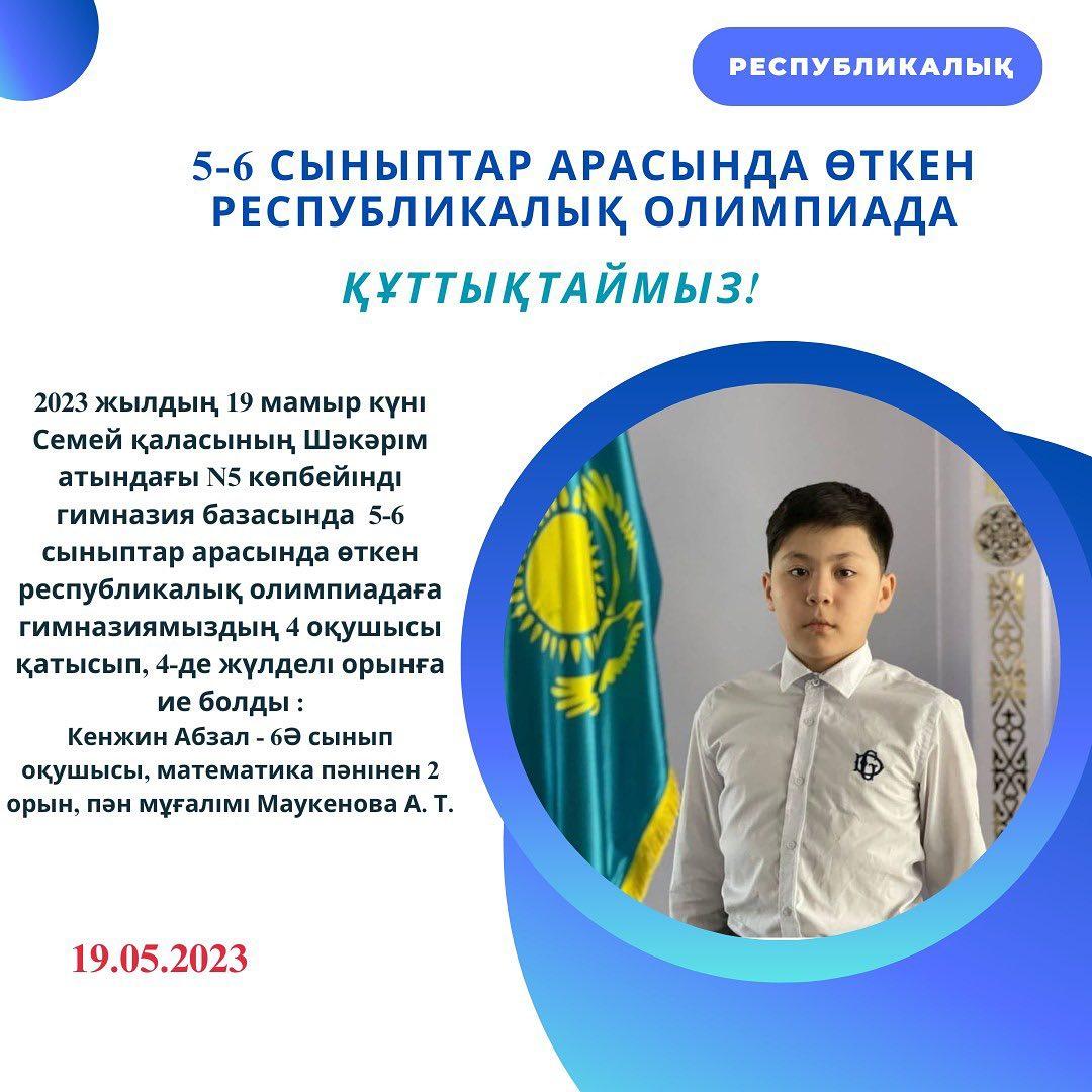 2023 жылдың 19 мамыр күні Семей қаласының Шәкәрім атындағы №5 көпбейінді гимназия базасында 5-6 сыныптар арасында өткен республикалық олимпиадаға гимназиямыздың 4 оқушысы қатысып, 4-де жүлделі орынға ие болды: