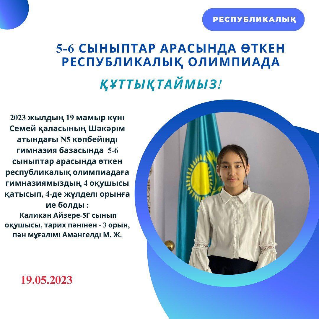 2023 жылдың 19 мамыр күні Семей қаласының Шәкәрім атындағы №5 көпбейінді гимназия базасында 5-6 сыныптар арасында өткен республикалық олимпиадаға гимназиямыздың 4 оқушысы қатысып, 4-де жүлделі орынға ие болды: