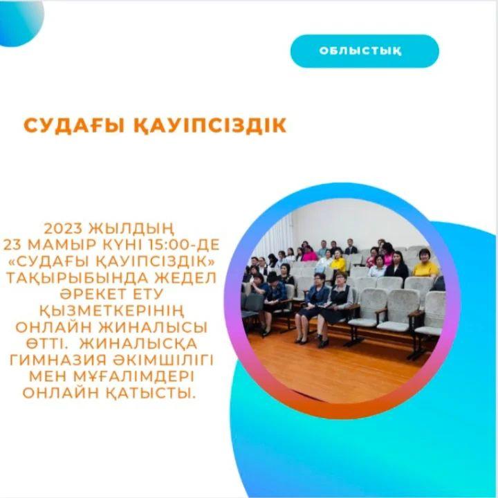 2023 жылдың 23 мамыр күні 15:00-де «Судағы қауіпсіздік» тақырыбында жедел әрекет ету қызметкерінің онлайн жиналысы өтті. Жиналысқа гимназия әкімшілігі мен мұғалімдері онлайн қатысты.