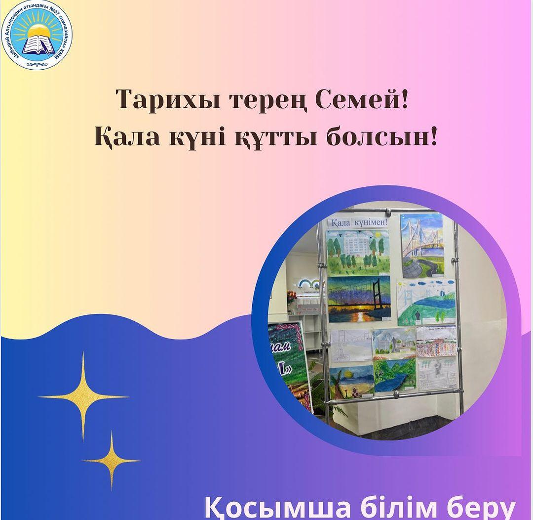 “Ыбырай Алтынсарин атындағы № 37 гимназиясы” КММ-де “Қала күніне орай” бастауыш сынып оқушылары арасында “Туған қалам, Семейім!” атты сурет байқауы өтті. Ең үздік жұмыстар көрмеге қойылды.