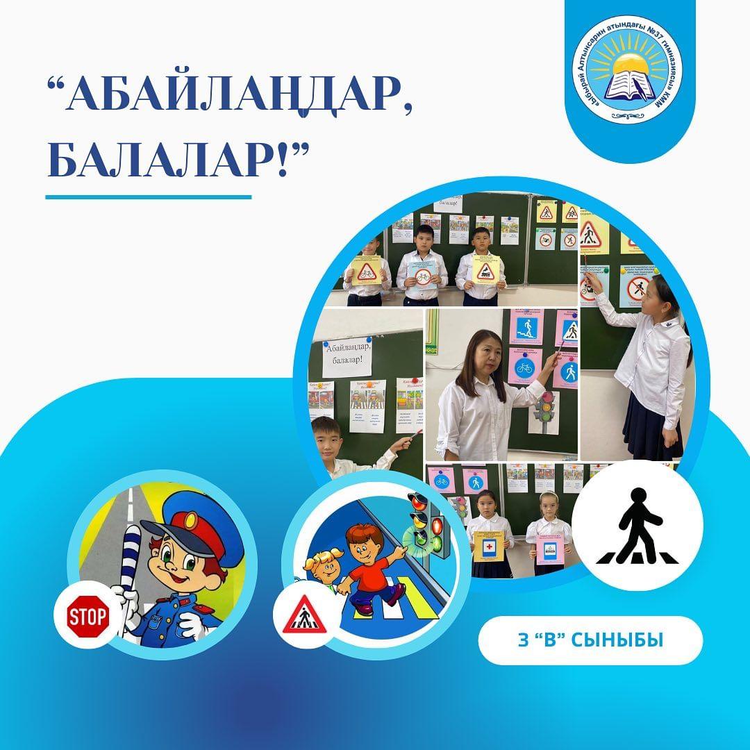 22.09.2023 ж. “Ыбырай Алтынсарин атындағы №37 гимназиясы” КММ 3“В” сыныбында жол қауіпсіздігін сақтау профилактикалық іс-шарасы аясында “Абайлаңдар, балалар!” тақырыбында сынып сағаты өтті. Сынып жетекшісі: Чегебаева У.К.