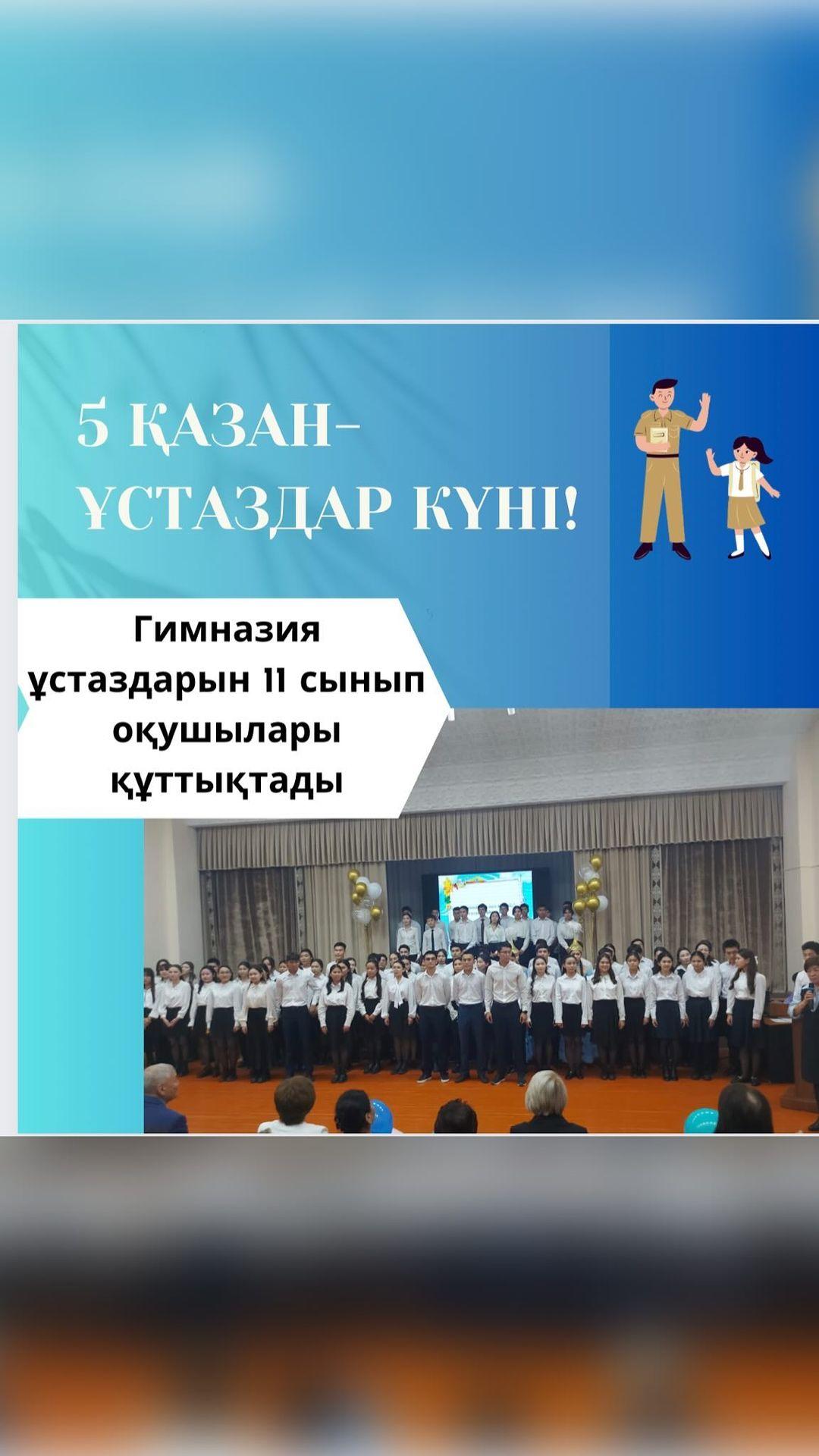 Гимназиямыздың аяулы ұстаздарын кәсіби мерекелерімен құттықтау мақсатында ерекше құрмет көрсетіліп, 11 сынып оқушылары гимназия төрінде концерттік бағдарлама ұйымдастырды.
