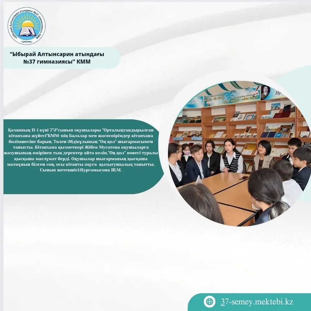 Қазанның 11-і күні 7 "Ә" сынып оқушылары "Орталықтандырылған кітапхана жүйесі" КММ-нің Балалар мен жасөспірімдер кітапхана бөлімшесіне барып, Төлен Әбдікұлының "Оң қол" шығармасымен танысты.