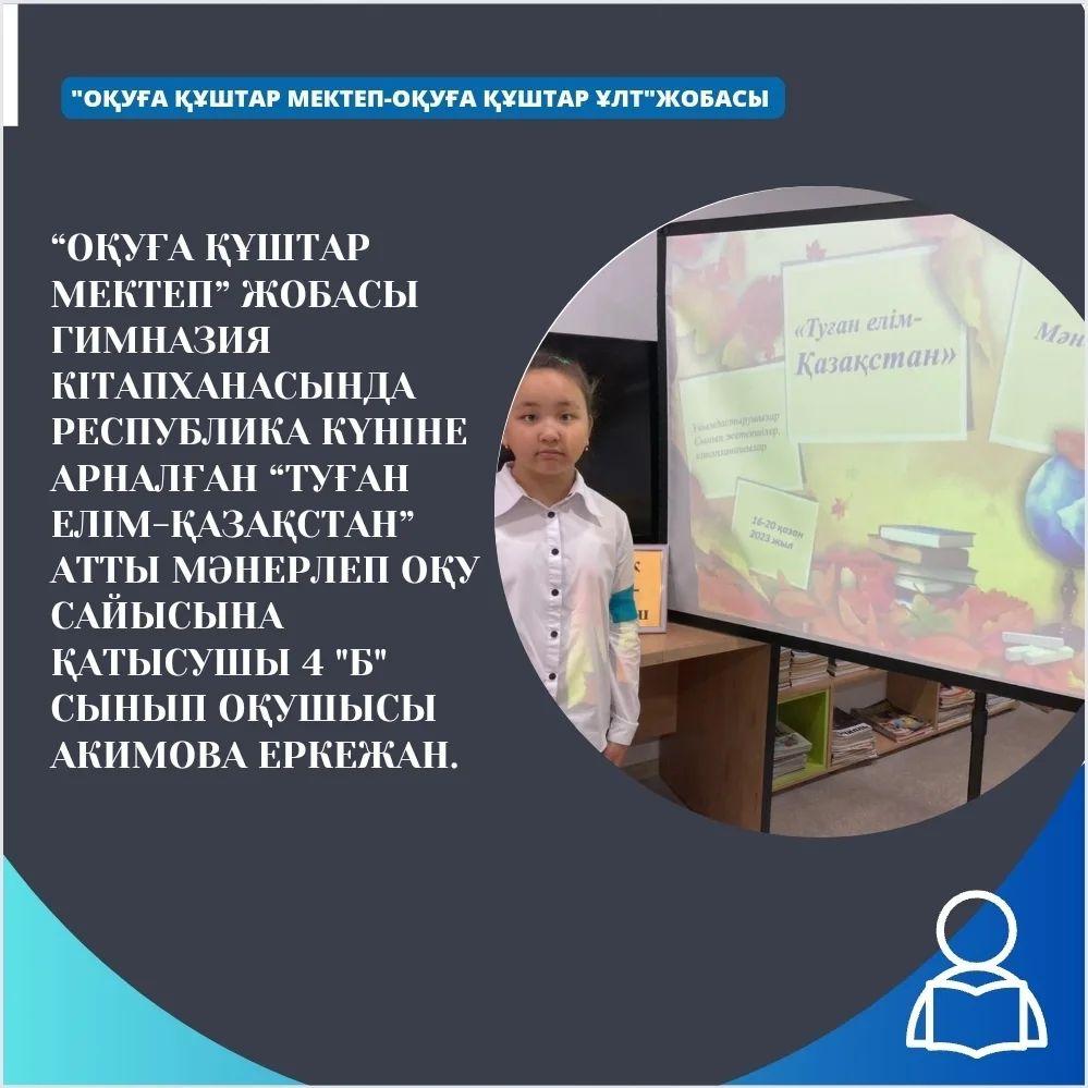 “Оқуға құштар мектеп” жобасы Гимназия кітапханасында Республика күніне арналған “Туған елім-Қазақстан” атты мәнерлеп оқу сайысына қатысушы 4 Б сынып оқушысы Акимова Еркежан.