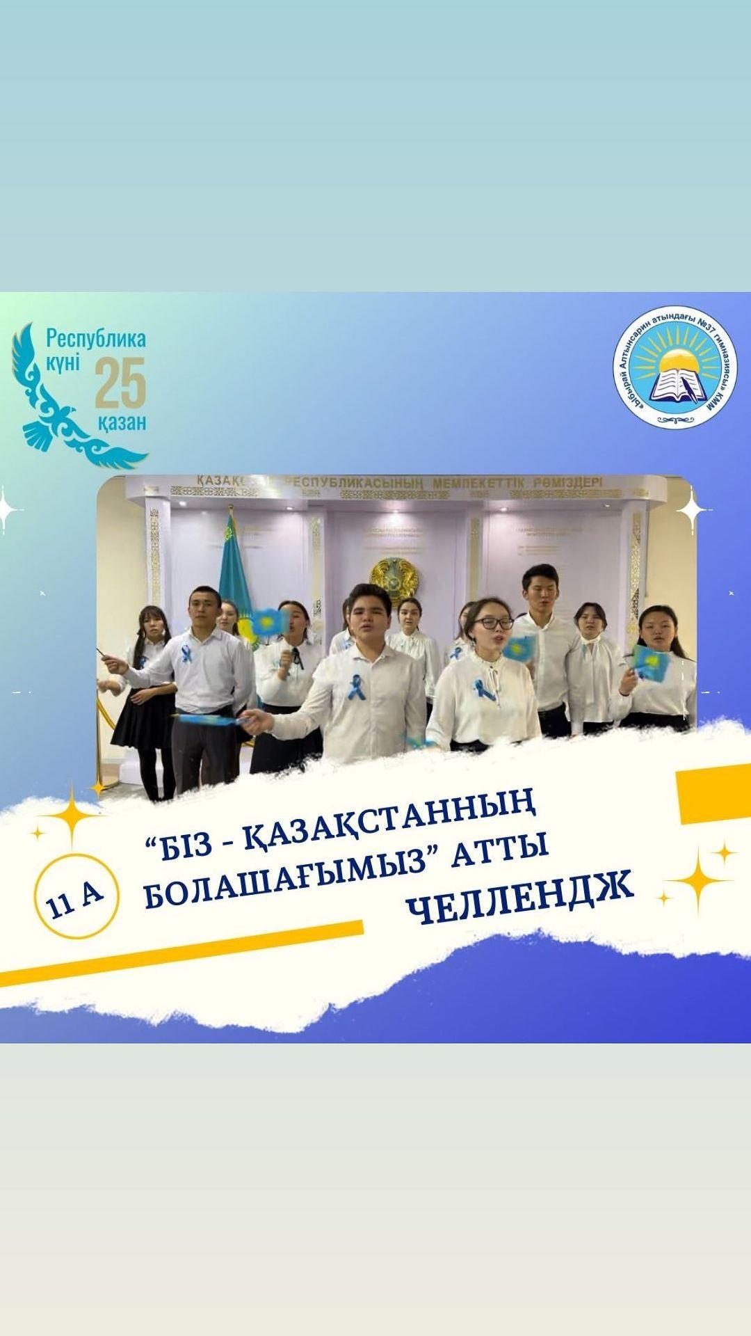 Республика күніне орай Ыбырай Алтынсарин атындағы № 37 гимназиясының 11 сынып оқушылары “Біз - Қазақстанның болашағымыз” атты челленджді қолдады.