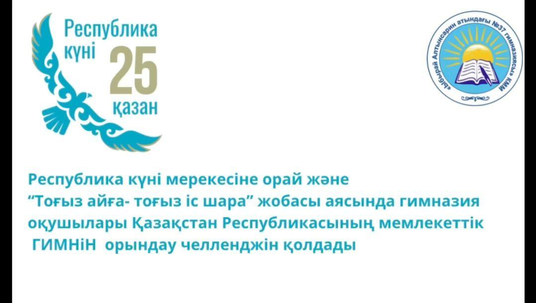 Республика күні мерекесіне орай және “Тоғыз айға- тоғыз іс шара” жобасы аясында гимназия оқушылары Қазақстан Республикасының мемлекеттік ГИМНіН орындау челленджін қолдады
