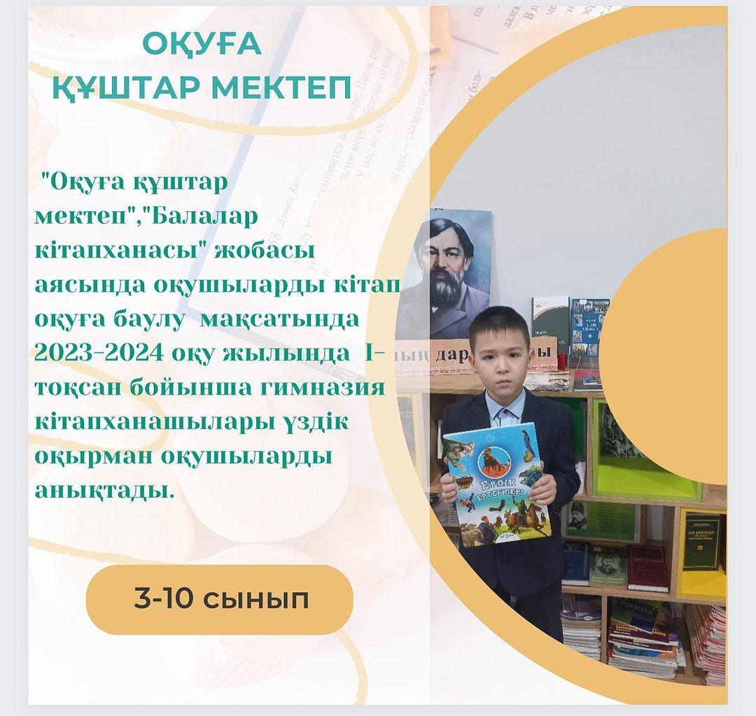 "Оқуға құштар мектеп", "Балалар кітапханасы" жобасы аясында оқушыларды кітап оқуға баулу мақсатында 2023-2024 оқу жылында І-тоқсан бойынша гимназия кітапханашылары үздік оқырман оқушыларды анықтады.
