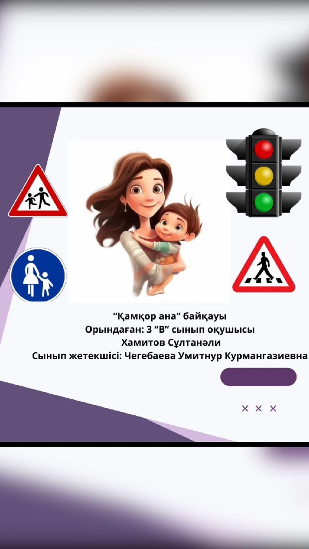 Жол қозғалысының қауіпсіздігі апталығы аясында өткен “Қамқор ана” байқауына қатысушы “Ыбырай Алтынсарин атындағы №37 гимназиясы” КММ 3“В” сынып оқушысы Хамитов Сұлтанәлидің анасы Хамитова Айгерім Қанатқызы.