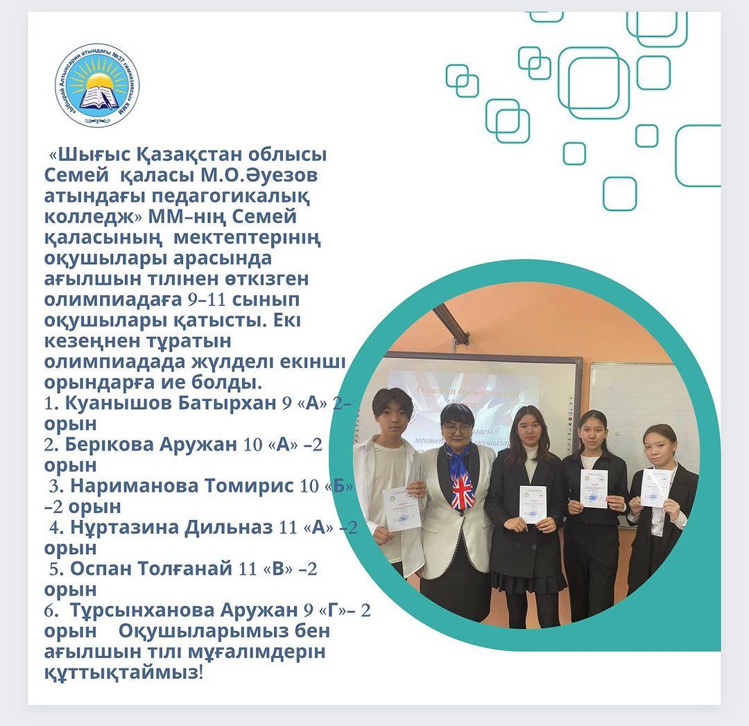 «Шығыс Қазақстан облысы Семей қаласы М.О.Әуезов атындағы педагогикалық колледж» ММ-нің Семей қаласының мектептерінің оқушылары арасында ағылшын тілінен өткізген олимпиадаға 9-11 сынып оқушылары қатысты.