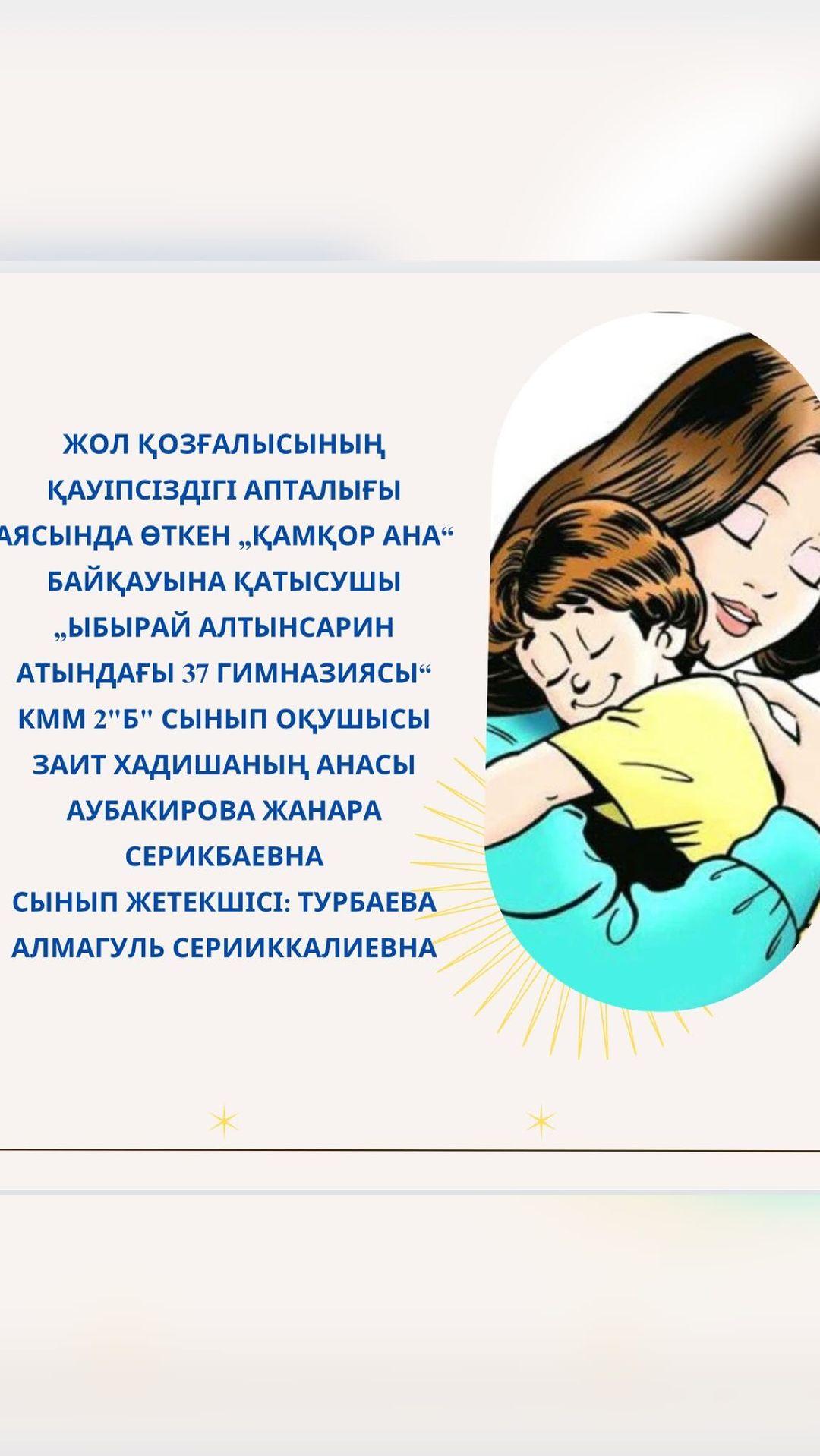 Жол қозғалысының қауіпсіздігі апталығы аясында өткен „Қамқор ана“ байқауына қатысушы „Ыбырай Алтынсарин атындағы 37 гимназиясы“ КММ 2”Б” сынып оқушысы Заит Хадишаның анасы Аубакирова Жанара Серикбаевна