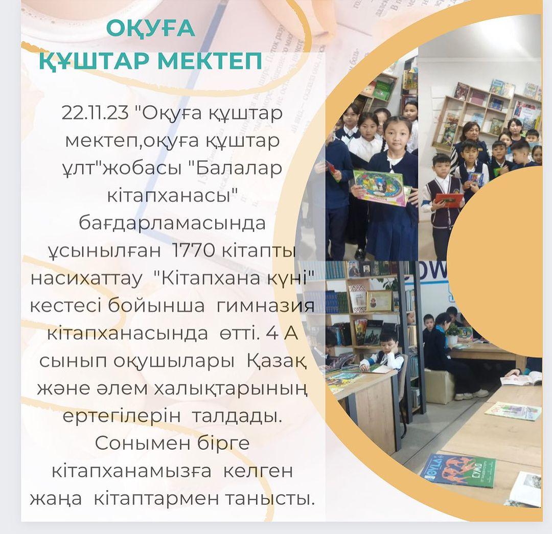22.11.23 “Оқуға құштар мектеп,оқуға құштар ұлт”жобасы “Балалар кітапханасы” бағдарламасында ұсынылған 1770 кітапты насихаттау “Кітапхана куні” кестесі бойынша гимназия кітапханасында өтті.