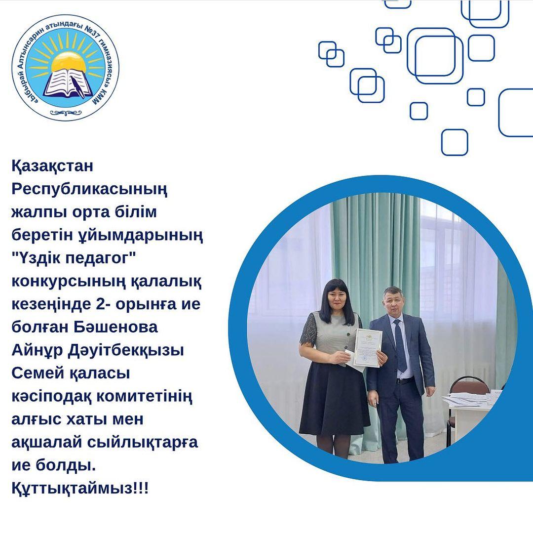 Қазақстан Республикасының жалпы орта білім беретін ұйымдарының “Үздік педагог” конкурсының қалалық кезеңінде 2- орынға ие болған Бәшенова Айнұр Дәуітбекқызы Семей қаласы кәсіподақ комитетінің алғыс хаты мен ақшалай сыйлықтарға ие болды. Құттықтаймыз!