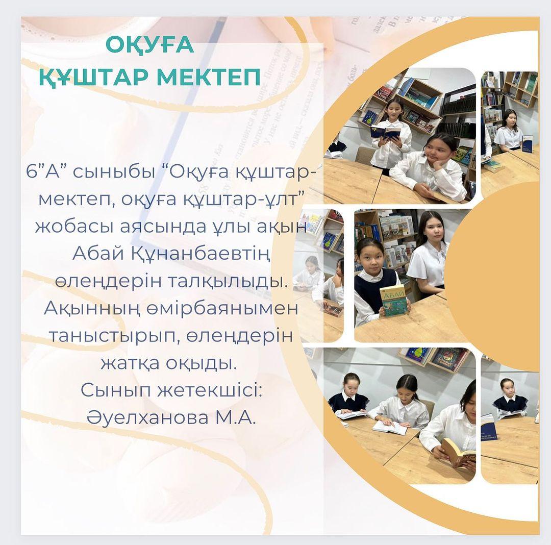 6 ”А” сыныбы “Оқуға құштар- мектеп, оқуға құштар-ұлт” жобасы аясында ұлы ақын Абай Құнанбаевтің өлеңдерін талқылыды. Ақынның өмірбаянымен таныстырып, өлеңдерін жатқа оқыды.