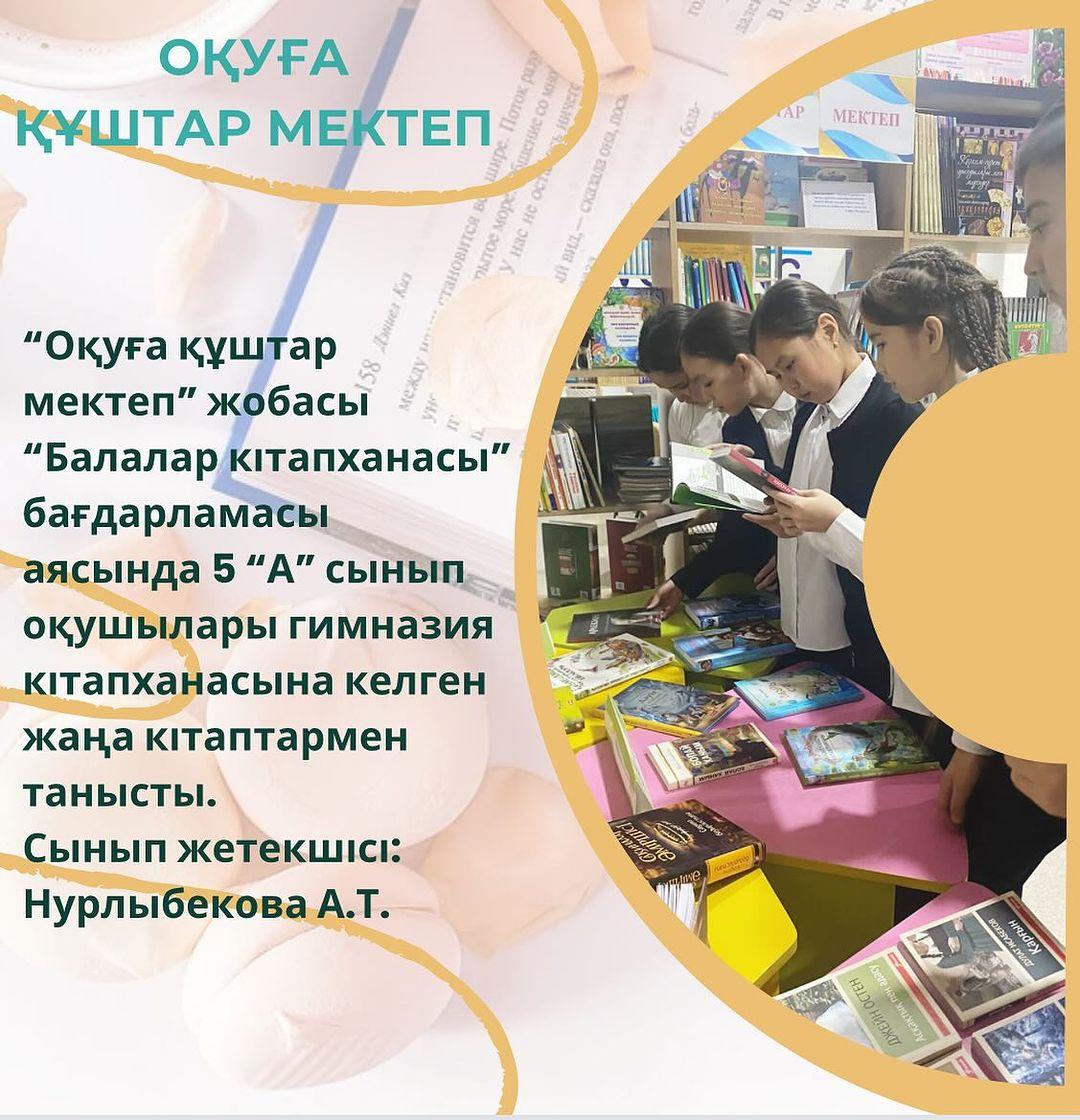“Оқуға құштар мектеп” жобасы “Балалар кітапханасы” бағдарламасы аясында 5 “А” сынып оқушылары гимназия кітапханасына келген жаңа кітаптармен танысты. Сынып жетекшісі: Нурлыбекова А.Т.