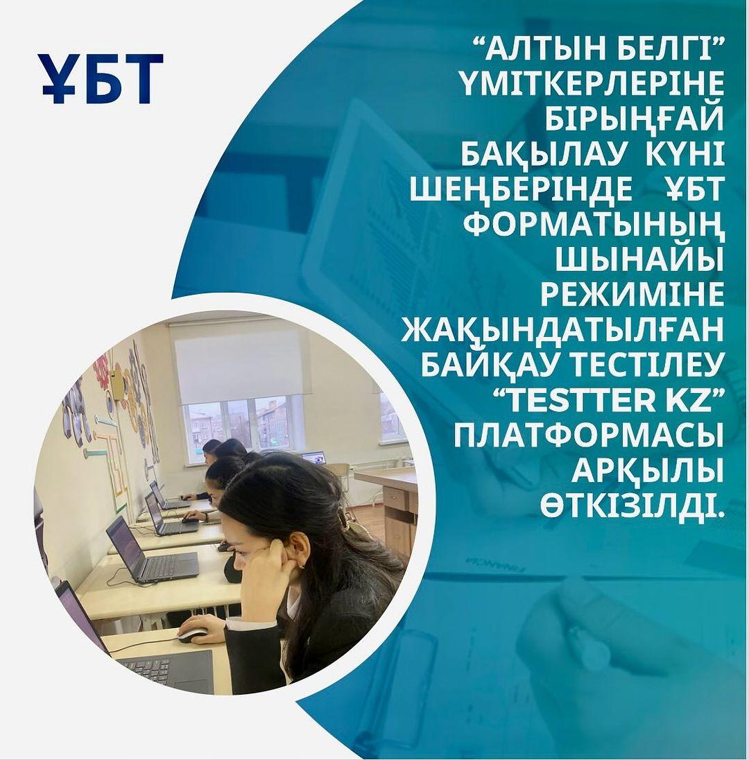 2023-2024 оқу жылының 7 желтоқсанында “Алтын белгі” үміткерлеріне бірыңғай бақылау күні шеңберінде ҰБТ форматының шынайы режиміне жақындатылған байқау тестілеу “Testter kz” платформасы арқылы өткізілді.Барлық үміткерлерге сәттілік!