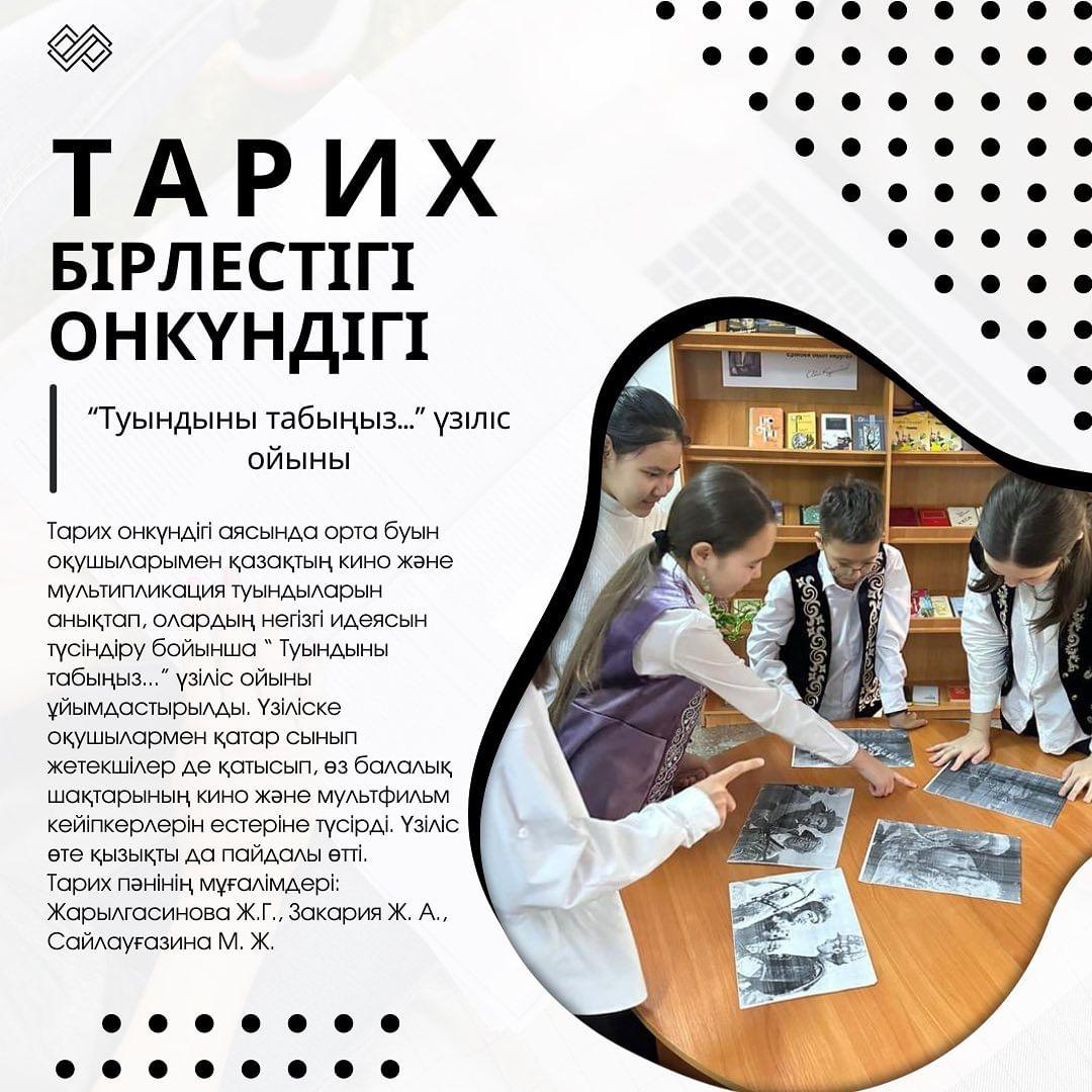 Тарих онкүндігі аясында орта буын оқушыларымен қазақтың кино және мультипликация туындыларын анықтап, олардың негізгі идеясын түсіндіру бойынша “ Туындыны табыңыз...” үзіліс ойыны ұйымдастырылды.
