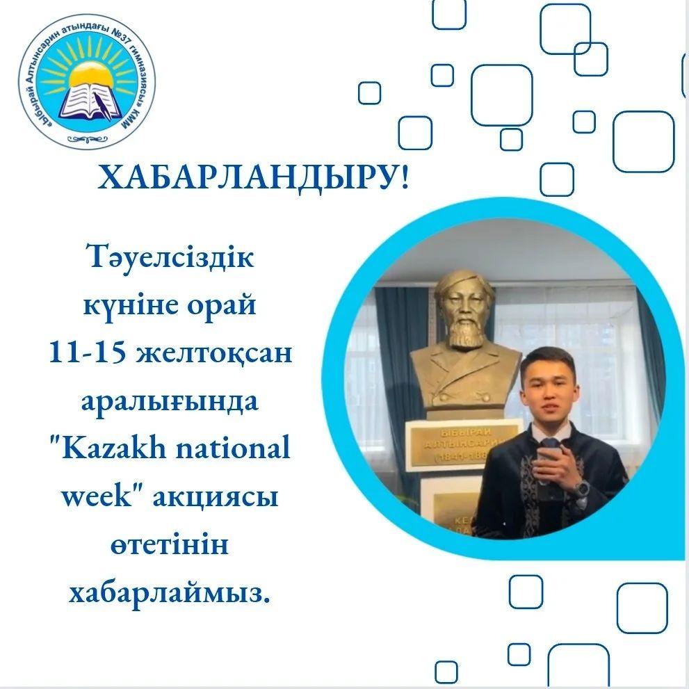 Құрметті гимназия оқушылары! "Жас Ұлан" ұйымы және мектеп Парламентінің ұйымдастыруымен Тәуелсіздік күніне орай 11-15 желтоқсан аралығында "Kazakh national week" акциясы өтеді.