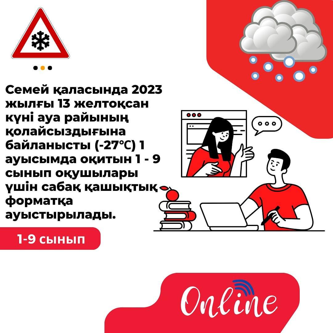 Семей қаласында 2023 жылғы 13 желтоқсан күні ауа райының қолайсыздығына байланысты (-27℃) 1 ауысымда оқитын 1 - 9 сынып оқушылары үшін сабақ қашықтық форматқа ауыстырылады.