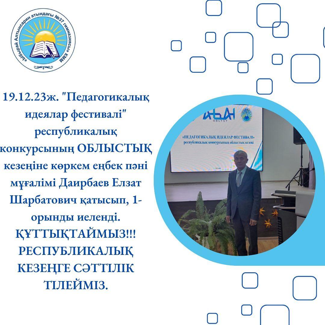 19.12.23ж. “Педагогикалық идеялар фестивалі” республикалық конкурсының ОБЛЫСТЫҚ кезеңіне көркем еңбек пәні мұғалімі Даирбаев Елзат Шарбатович қатысып, 1-орынды иеленді. ҚҰТТЫҚТАЙМЫЗ!!! РЕСПУБЛИКАЛЫҚ КЕЗЕҢГЕ СӘТТІЛІК ТІЛЕЙМІЗ.