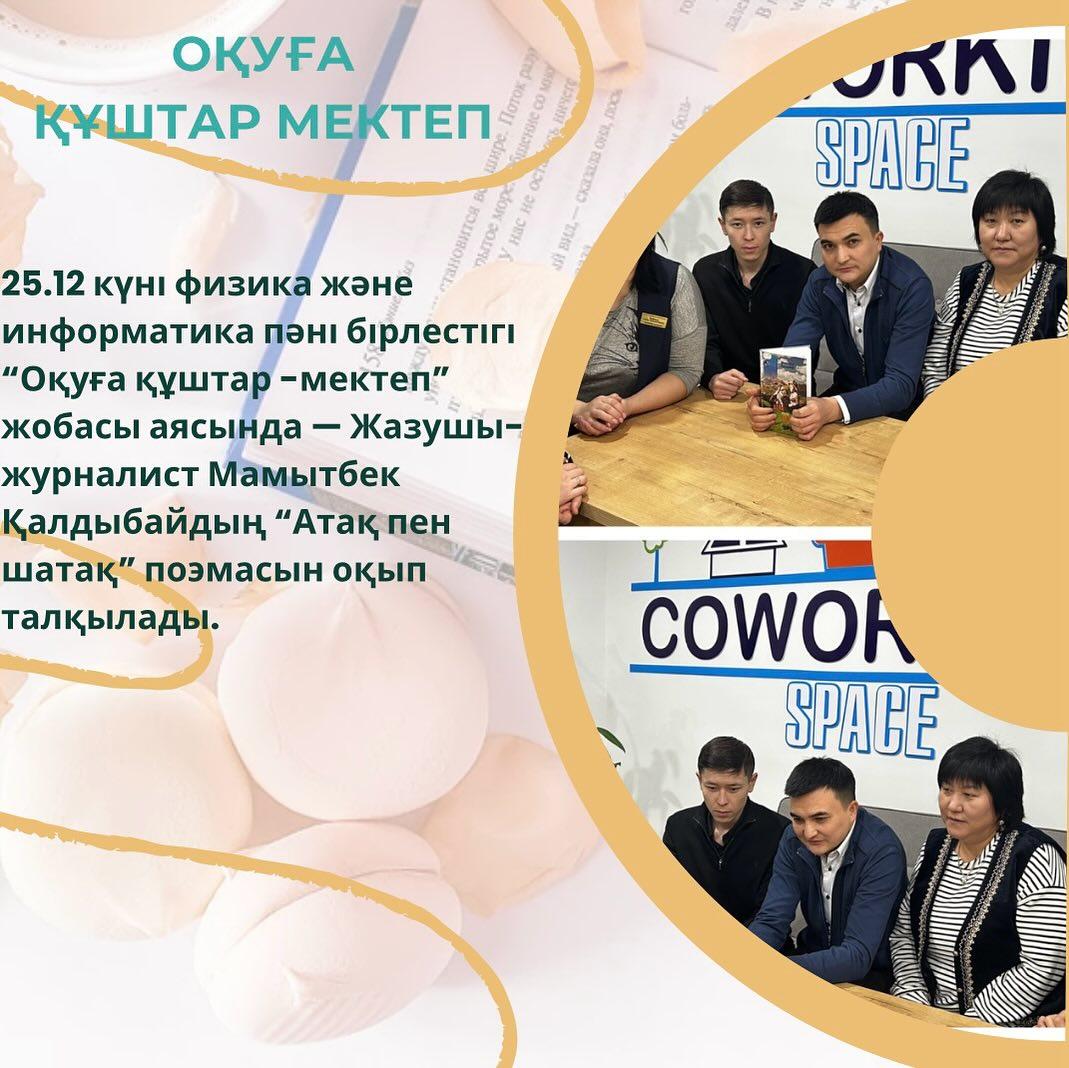25.12 күні физика және информатика пәні бірлестігі “Оқуға құштар -мектеп” жобасы аясында — Жазушы-журналист Мамытбек Қалдыбайдың “Атақ пен шатақ” поэмасын оқып талқылады.